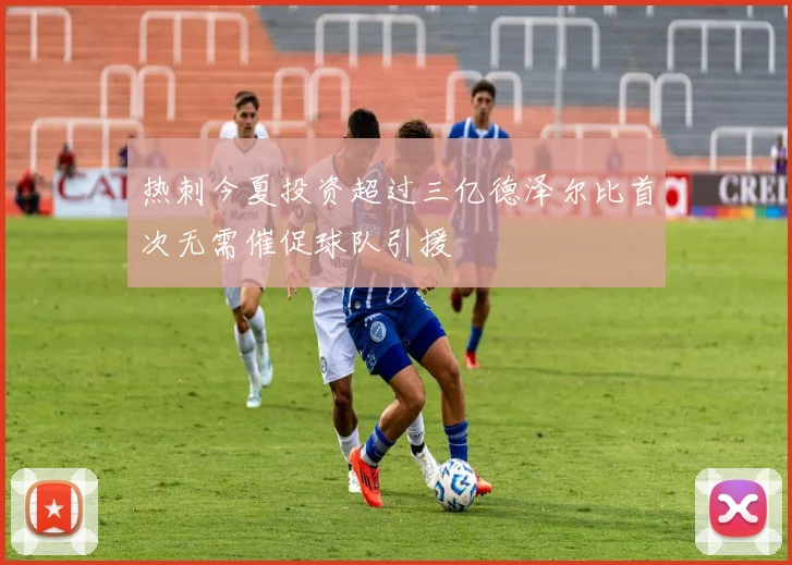 热刺今夏投资超过三亿德泽尔比首次无需催促球队引援