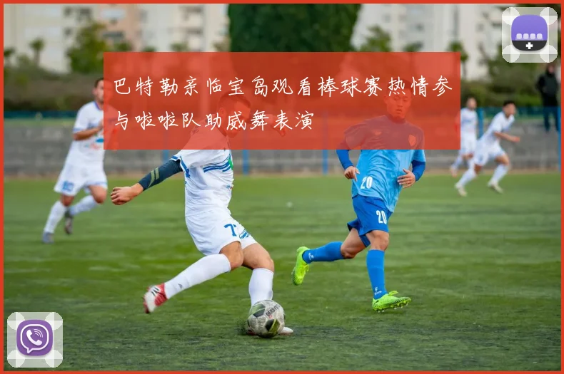 巴特勒亲临宝岛观看棒球赛热情参与啦啦队助威舞表演