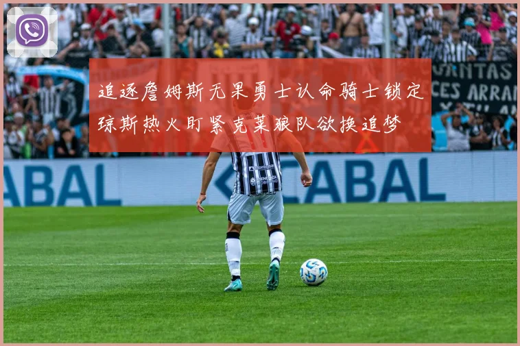 追逐詹姆斯无果勇士认命骑士锁定琼斯热火盯紧克莱狼队欲换追梦